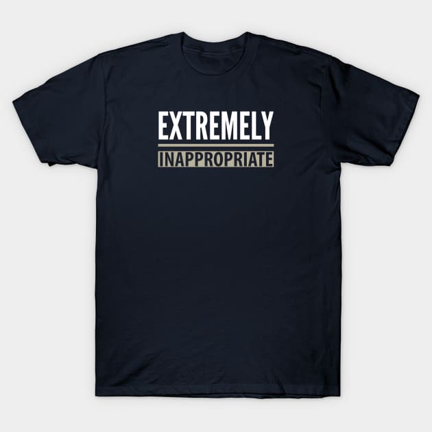 FUNNY QUOTES / EXTREMELY INAPPROPRIATE T-Shirt by DB Teez and More